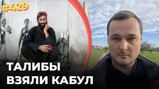 #429 Афганистан пал, талибы взяли Кабул