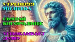 ТОЛЬКО СЕГОДНЯ! УСПОКОИТ ДУШУ! Утренняя Молитва Святой Богородице. АУДИО.