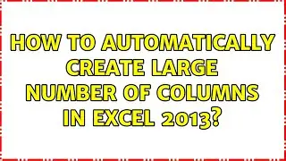 How to automatically create large number of columns in Excel 2013?