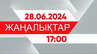 28 маусым 2024 жыл - 17:00 жаңалықтар топтамасы