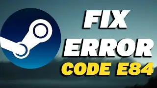 How To Fix Steam Error Code E84