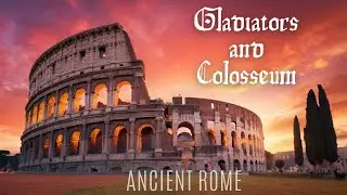 Ancient Rome: Gladiators and Colosseum | Epic Battles and Architectural Marvels