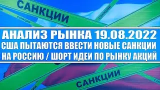 Анализ рынка 19.08.2022 / США ВВЕДУТ НОВЫЕ САНКЦИИ НА РОССИЮ? /  Шорт - идеи по рынку акций России!