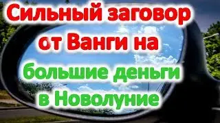 Сильный заговор от ванги на большие деньги,  который реально работает на новолуние в июне 2019