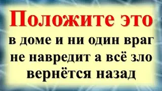 Положите это в доме и ни один враг не сможет навредить, а всё зло вернётся назад обратно