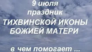 9 июля праздник ТИХВИНСКОЙ ИКОНЫ БОЖИЕЙ МАТЕРИ. в чём помогает.. народные приметы и традиции