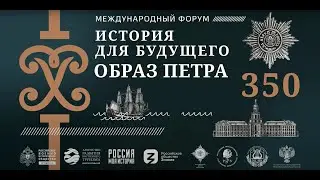 Международный форум «История для будущего. Образ Петра» (к 350-летию Петра Великого)