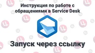 Инструкция по работе с обращениями в Service Desk (Запуск через ссылку)