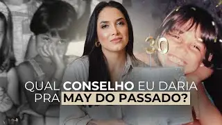 Qual conselho eu daria pra May do passado? -- #ESPECIAL30ANOS 🥂❤️‍🔥