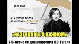 РАЗГОВОРЫ О ВАЖНОМ 15.04.24  215-ЛЕТИЕ СО ДНЯ РОЖДЕНИЯ Н.В.ГОГОЛЯ