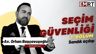 Seçim Güvenliği 2. Bölüm: Av. Orhan Başçavuşoğlu Sandık Açılışını Anlattı!