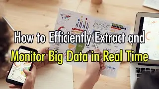 How to Efficiently Extract and Monitor Big Data in Real Time