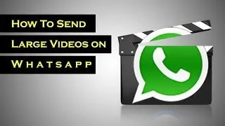 How To Send Large Videos On Whatsapp