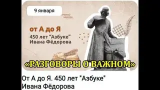 РАЗГОВОРЫ О ВАЖНОМ 09.01.2024  ОТ А ДО Я. 450 ЛЕТ АЗБУКЕ ИВАНА ФЁДОРОВА.