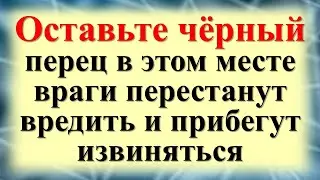 Оставьте черный перец в этом месте враги перестанут вредить и прибегут извиняться. Все зло вернется