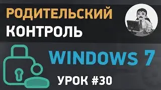 Урок #30. Родительский контроль в Windows 7. Как ограничить ребенку доступ к компьютеру