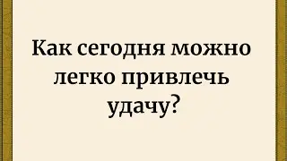 Как сегодня легко привлечь удачу? Запомните только одно.