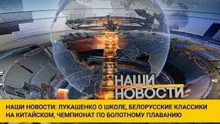 Наши новости ОНТ: Лукашенко о школах | Белорусская литература на китайском | Болотное плавание