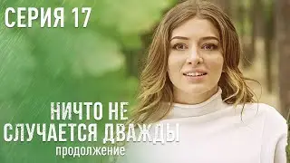 НИЧТО НЕ СЛУЧАЕТСЯ ДВАЖДЫ Продолжение 17 серия | Лучшая Мелодрама про Любовь.