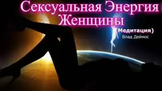 Сексуальная Энергия Женщины (медитация заряда). Влад Деймос