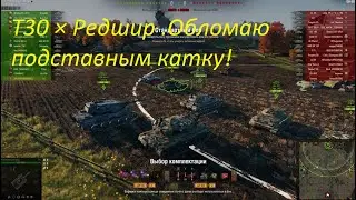 T30 × Редшир  Обломаю подставным катку. Как играть , стрелять правильно, оборудование