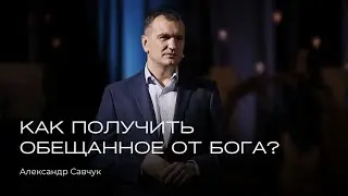 Как получить обещанное от Бога? | Александр Савчук