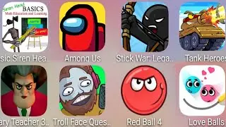 Basic Siren Head,Stick War,TankHeroes,LoveBalls,RedBall4,Troll Video Memes 2,Scary Teacher, Among Us