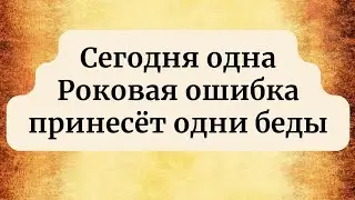 Какие действия сегодня могут привлечь невзгоды?