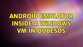 Android Emulator inside a Windows VM in QubesOS