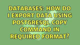 Databases: How do I export data using PostgreSQL COPY command in required format?