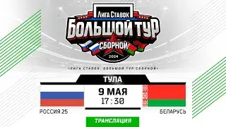 Россия 25 - Беларусь | 09.05.2024 | Тула | Лига Ставок. Большой тур сборной | Прямая трансляция