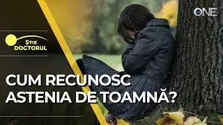 ȘTIE DOCTORUL - CUM RECUNOSC ASTENIA DE TOAMNĂ ȘI CE REMEDII EXISTĂ ?