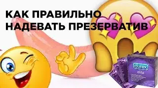 КАК ПРАВИЛЬНО НАДЕВАТЬ ПРЕЗЕРВАТИВ