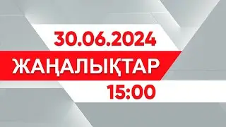 30 маусым 2024 жыл - 15:00 жаңалықтар топтамасы