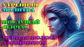 СЕГОДНЯ включи 1 раз! ЧЕРНАЯ ПОЛОСА ЗАКОНЧИТСЯ! Утренняя Молитва. АУДИО.