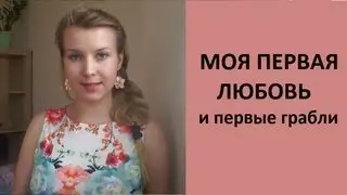 Моя ПЕРВАЯ ЛЮБОВЬ: опыт и выводы