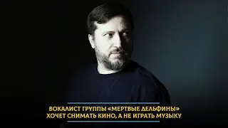 Песни кончились? Вокалист группы «Мертвые дельфины» хочет снимать кино, а не играть музыку