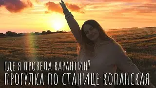 ОБЗОР СТАНИЦЫ КОПАНСКАЯ / ГДЕ Я ПРОВЕЛА САМОИЗОЛЯЦИЮ И КАРАНТИН? / КАРАНТИН В КРАСНОДАРСКОМ КРАЕ