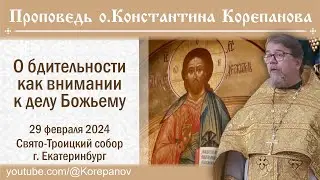 Проповедь о. Константина Корепанова. О бдительности как внимании к делу Божьему (29.02.2024)