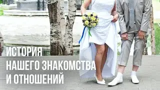 ❤ ИСТОРИЯ НАШЕГО ЗНАКОМСТВА И ОТНОШЕНИЙ ❤