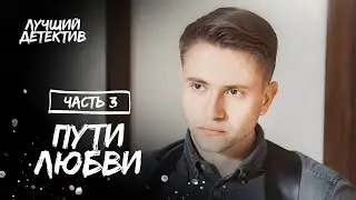 Пути любви. Часть 3 | ДЕТЕКТИВ 2023 | НОВИНКА КИНО | ЛУЧШИЕ МЕЛОДРАМЫ