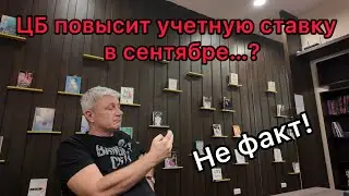 ЦБ повысит учетную ставку в сентябре…? Далеко не факт!