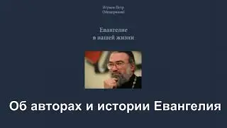 Об авторах и истории Евангелия. Евангелие в нашей жизни. Игумен Пётр Мещеринов