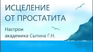 Исцеление от простатита  Лечебный настрой академика Сытина Г.Н.